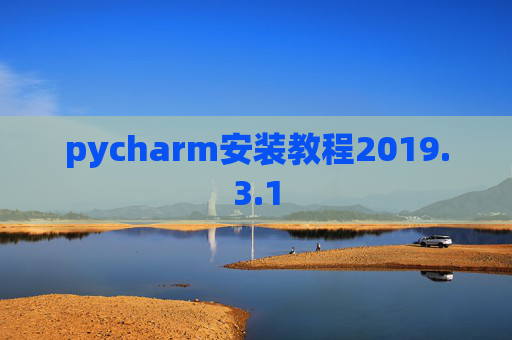 pycharm安装教程2019.3.1 pycharm安装教程2019.3.1